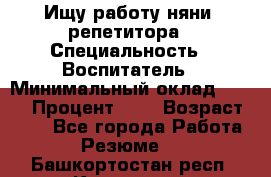 Ищу работу няни, репетитора › Специальность ­ Воспитатель › Минимальный оклад ­ 300 › Процент ­ 5 › Возраст ­ 28 - Все города Работа » Резюме   . Башкортостан респ.,Кумертау г.